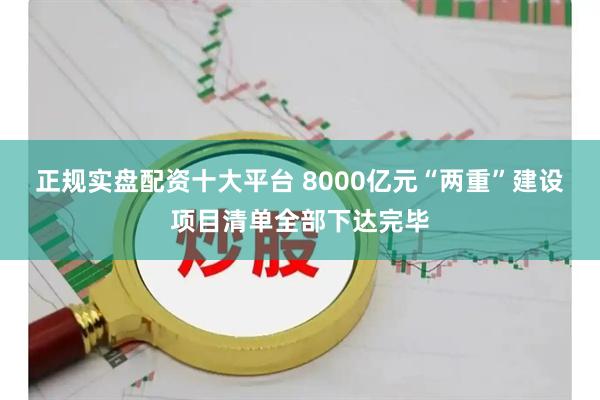 正规实盘配资十大平台 8000亿元“两重”建设项目清单全部下达完毕