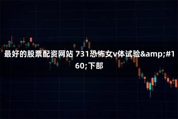最好的股票配资网站 731恐怖女v体试验&#160;下部