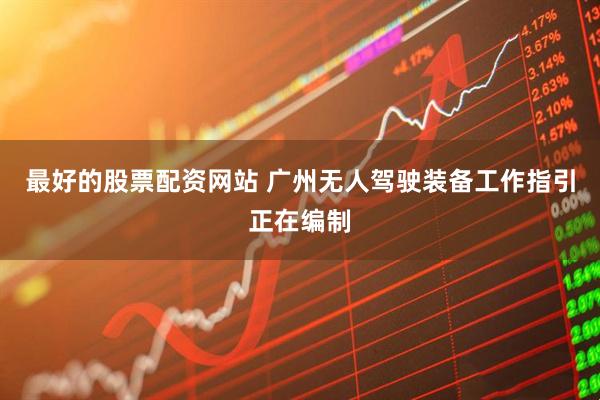 最好的股票配资网站 广州无人驾驶装备工作指引正在编制