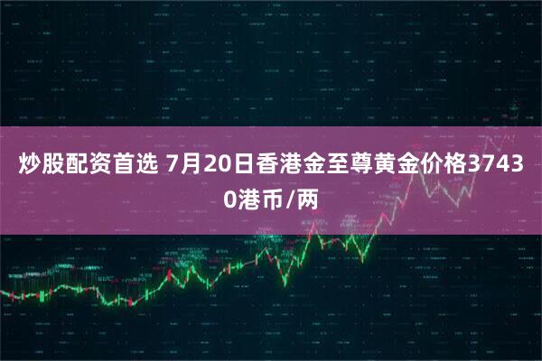 炒股配资首选 7月20日香港金至尊黄金价格37430港币/两