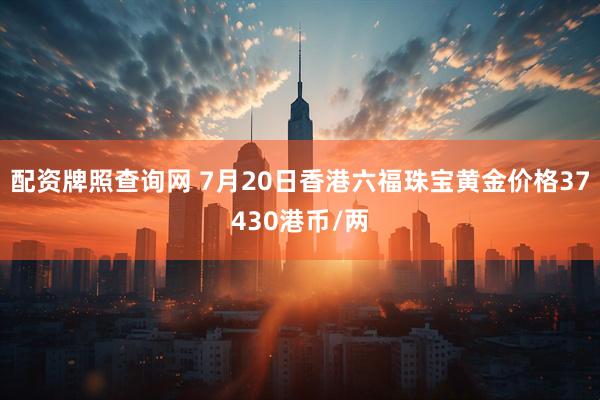配资牌照查询网 7月20日香港六福珠宝黄金价格37430港币/两