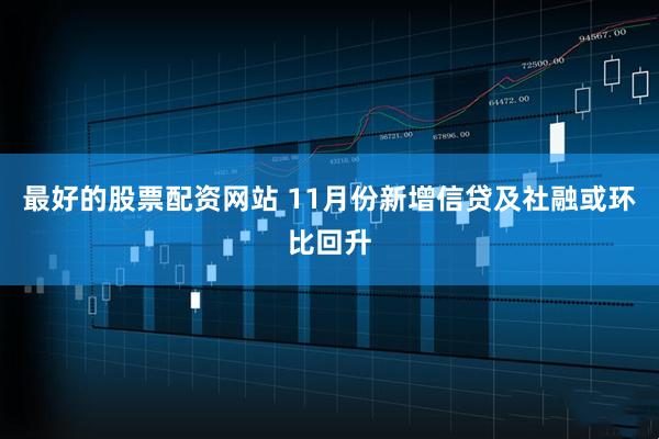最好的股票配资网站 11月份新增信贷及社融或环比回升