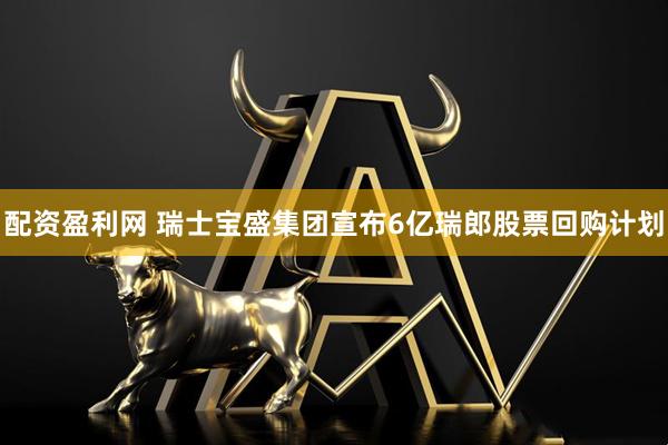 配资盈利网 瑞士宝盛集团宣布6亿瑞郎股票回购计划